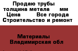 Продаю трубы 720 толщина метала 8-9 мм › Цена ­ 35 - Все города Строительство и ремонт » Материалы   . Владимирская обл.